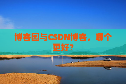 博客园与CSDN博客,哪个更好?