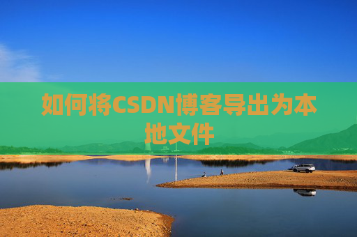 如何将CSDN博客导出为本地文件