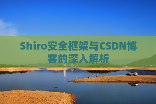 Shiro安全框架与CSDN博客的深入解析