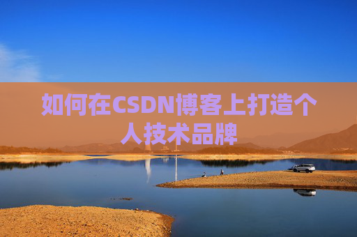 如何在CSDN博客上打造个人技术品牌